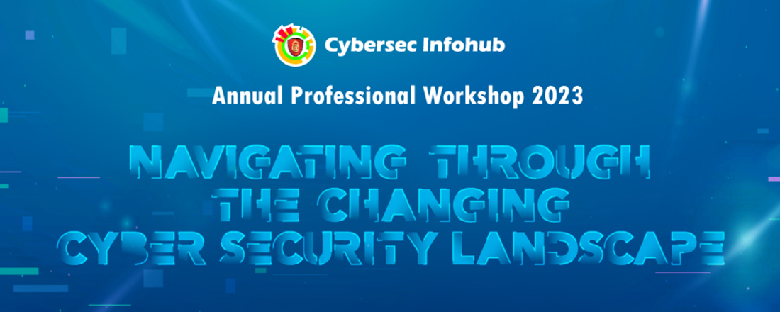 Cybersec Infohub Annual Professional Workshop 2023: Navigating through the Changing Cyber Security Landscape